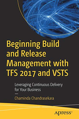 Beginning Build and Release Management with TFS 2017 and VSTS: Leveraging Continuous Delivery for Your Business