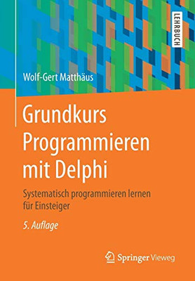 Grundkurs Programmieren Mit Delphi: Systematisch Programmieren Lernen F??R Einsteiger (German Edition)