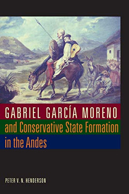 Gabriel Garcã­A Moreno And Conservative State Formation In The Andes (Llilas New Interpretations Of Latin America Series)