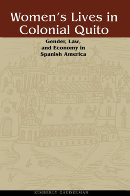 Women'S Lives In Colonial Quito: Gender, Law, And Economy In Spanish America