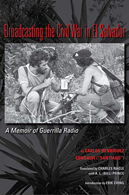 Broadcasting The Civil War In El Salvador: A Memoir Of Guerrilla Radio (Llilas Translations From Latin America Series)