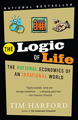 The Logic Of Life: The Rational Economics Of An Irrational World
