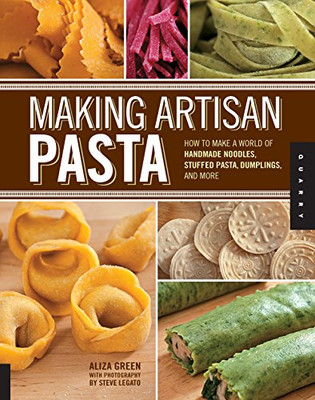 Making Artisan Pasta: How To Make A World Of Handmade Noodles, Stuffed Pasta, Dumplings, And More