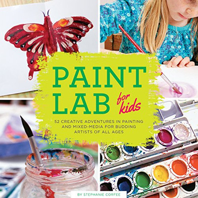 Paint Lab For Kids: 52 Creative Adventures In Painting And Mixed Media For Budding Artists Of All Ages