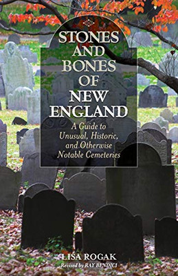 Stones And Bones Of New England: A Guide To Unusual, Historic, And Otherwise Notable Cemeteries