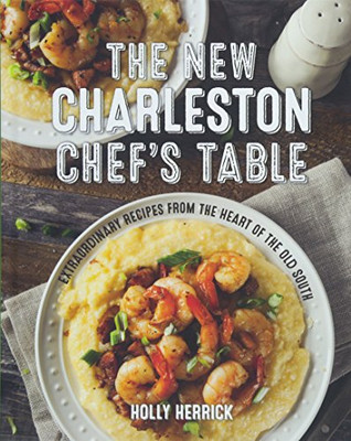 The New Charleston Chef'S Table: Extraordinary Recipes From The Heart Of The Old South