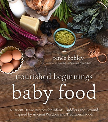 Nourished Beginnings Baby Food: Nutrient-Dense Recipes For Infants, Toddlers And Beyond Inspired By Ancient Wisdom And Traditional Foods