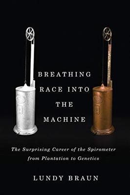 Breathing Race Into The Machine: The Surprising Career Of The Spirometer From Plantation To Genetics Breathing Race Into The Machine: The Surprising Career Of The Spirometer From Plantation To Genetics