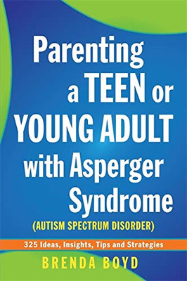 Parenting A Teen Or Young Adult With Asperger Syndrome (Autistic Spectrum Disorder): 325 Ideas, Insights, Tips And Strategies