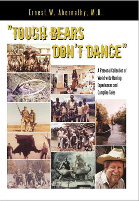""Tough Bears Don't Dance"": A Personal Collection of World-wide Hunting Experiences and Campfire Tales