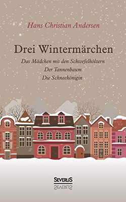 Drei Wintermã¤Rchen: Das Kleine Mã¤Dchen Mit Den Schwefelhã¶Lzern, Der Tannenbaum, Die Schneekã¶Nigin (German Edition)