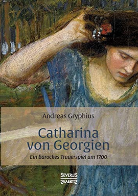 Catharina Von Georgien: Ein Barockes Trauerspiel Um 1700 (German Edition)
