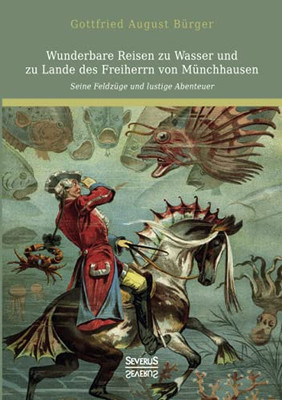 Wunderbare Reisen Zu Wasser Und Zu Lande Des Freiherrn Von Mã¼Nchhausen: Seine Feldzã¼Ge Und Lustige Abenteuer (German Edition)