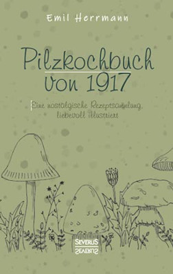 Pilzkochbuch Von 1917: Eine Nostalgische Rezeptsammlung, Liebevoll Illustriert (German Edition)