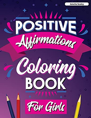 Positive Affirmations Coloring Book For Girls: Inspirational Coloring Book For Girls, Achieve Positive Affirmations Through Mindfulness And Gratitude