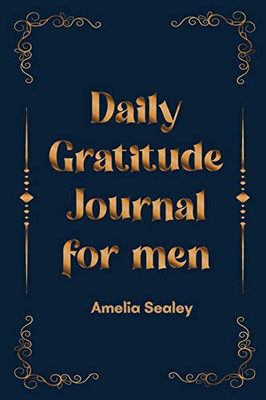 Daily Gratitude Book For Men: Cultivate An Attitude Of Gratitude, Mindfulness And Reflection, A Simple And Effective Gratitude Journal
