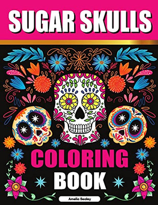 Sugar Skulls Coloring Book: Sugar Skull Adult Coloring Books, Sugar Skull Coloring Pages For Relaxation And Stress Relief