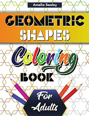 Geometric Shapes And Patterns Coloring Book For Adults: Gorgeous Geometric Patterns, Relaxing Geometric Coloring Book For Stress Relief