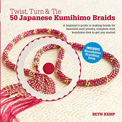 Twist, Turn & Tie 50 Japanese Kumihimo Braids: A Beginner'S Guide To Making Braids For Beautiful Cord Jewelry