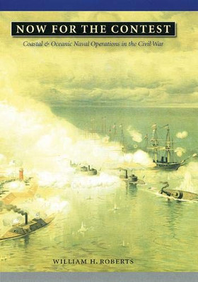 Now For The Contest: Coastal And Oceanic Naval Operations In The Civil War (Great Campaigns Of The Civil War)