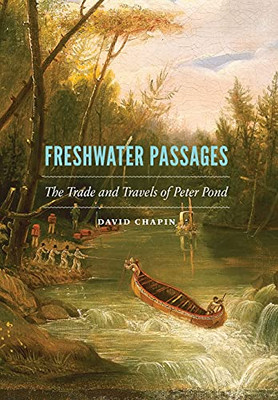 Freshwater Passages: The Trade And Travels Of Peter Pond
