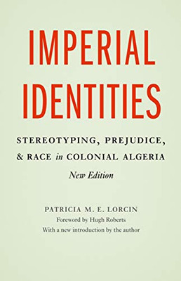 Imperial Identities: Stereotyping, Prejudice, And Race In Colonial Algeria, New Edition