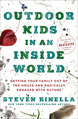 Outdoor Kids In An Inside World: Getting Your Family Out Of The House And Radically Engaged With Nature