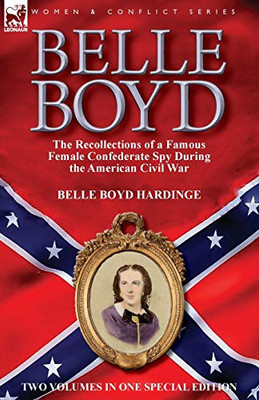 Belle Boyd: the Recollections of a Famous Female Confederate Spy During the American Civil War