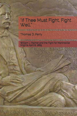 ""if Thee Must Fight, Fight Well."": William J. Palmer and the Fight for Martinsville Virginia April 8, 1865