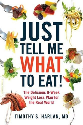 Just Tell Me What To Eat!: The Delicious 6-Week Weight-Loss Plan For The Real World