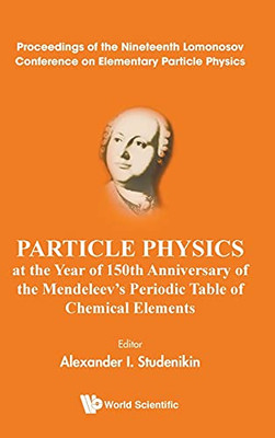 Particle Physics At The Year Of 150Th Anniversary Of The Mendeleev'S Periodic Table Of Chemical Elements: Proceedings Of The Nineteenth Lomonosov ... Physics, Moscow, Russia, 22-28 August 2019