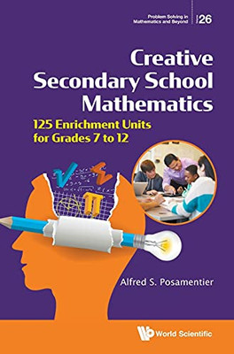 Creative Secondary School Mathematics: 125 Enrichment Units For Grades 7 To 12 (Problem Solving In Mathematics And Beyond, 26)