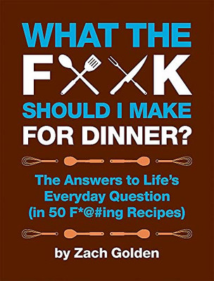 What The F*@# Should I Make For Dinner?: The Answers To Life?çös Everyday Question (In 50 F*@#Ing Recipes) (A What The F* Book)