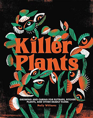 Killer Plants: Growing And Caring For Flytraps, Pitcher Plants, And Other Deadly Flora