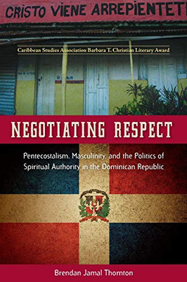 Negotiating Respect: Pentecostalism, Masculinity, and the Politics of Spiritual Authority in the Dominican Republic