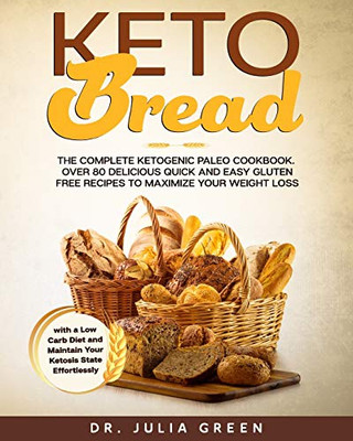 Keto Bread: The Complete Ketogenic Paleo Cookbook. Over 80 Delicious Quick and Easy Gluten Free Recipes to Maximize Your Weight Loss with a Low Carb Diet and Maintain Your Ketosis State Effortlessly