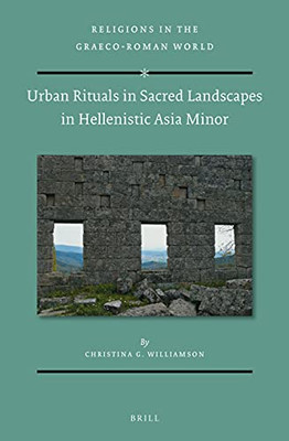 Urban Rituals In Sacred Landscapes In Hellenistic Asia Minor (Religions In The Graeco-Roman World)