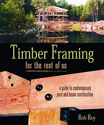 Timber Framing For The Rest Of Us: A Guide To Contemporary Post And Beam Construction (Mother Earth News Wiser Living Series, 12)