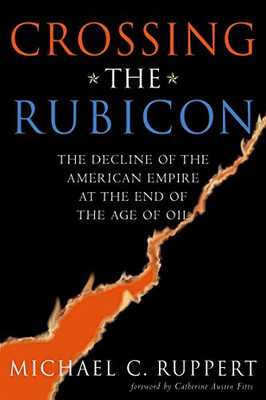 Crossing The Rubicon: The Decline Of The American Empire At The End Of The Age Of Oil