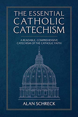 The Essential Catholic Catechism: A Readable, Comprehensive Catechism Of The Catholic Faith