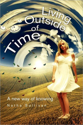 Living Outside of Time: A New Way of Knowing: A New Way of Knowing