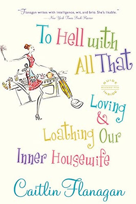 To Hell With All That: Loving And Loathing Our Inner Housewife