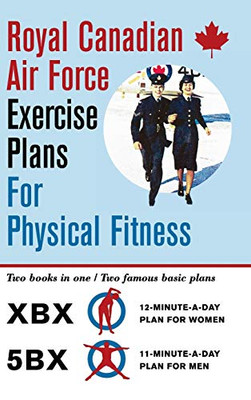 Royal Canadian Air Force Exercise Plans For Physical Fitness: Two Books In One / Two Famous Basic Plans (The Xbx Plan For Women, The 5Bx Plan For Men) - Hardcover