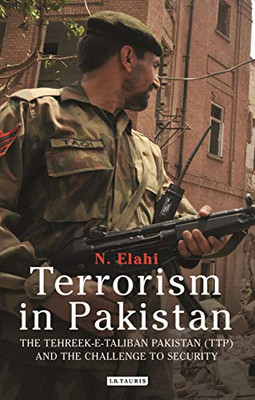Terrorism In Pakistan: The Tehreek-E-Taliban Pakistan (Ttp) And The Challenge To Security (International Library Of Twentieth Century History)