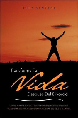 Transforma Tu Vida Despues del Divorcio: Apoyo Para Las Personas Que Han Vivido El Divorcio y Quieren Transformar Su Vida y Encontrar La Felicidad del