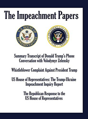 THE IMPEACHMENT PAPERS: Summary Transcript of Donald Trump's Phone Conversation with Volodymyr Zelensky; Whistleblower Complaint Against President ... Inquiry Report; The Republican Response to