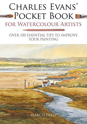 Charles Evans' Pocket Book For Watercolour Artists: Over 100 Essential Tips To Improve Your Painting (Watercolour Artists' Pocket Books)