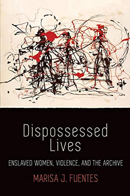 Dispossessed Lives: Enslaved Women, Violence, And The Archive (Early American Studies) - Paperback