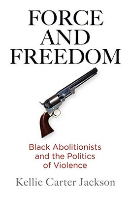 Force And Freedom: Black Abolitionists And The Politics Of Violence (America In The Nineteenth Century)