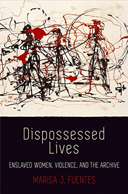 Dispossessed Lives: Enslaved Women, Violence, And The Archive (Early American Studies) - Hardcover